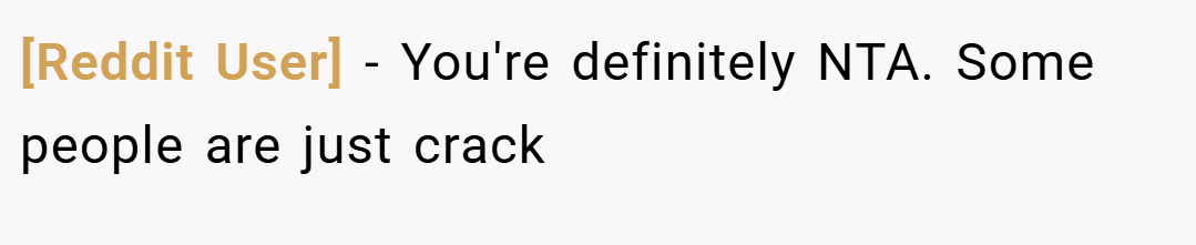 [Reddit User] − You're definitely NTA. Some people are just crack