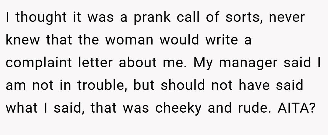 I thought it was a prank call of sorts, never knew that the woman would write a complaint letter about me. My manager said I am not in trouble, but should not have said what I said, that was cheeky and rude. AITA?