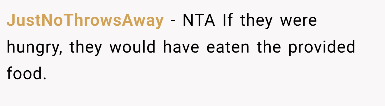 JustNoThrowsAway - NTA If they were hungry, they would have eaten the provided food.