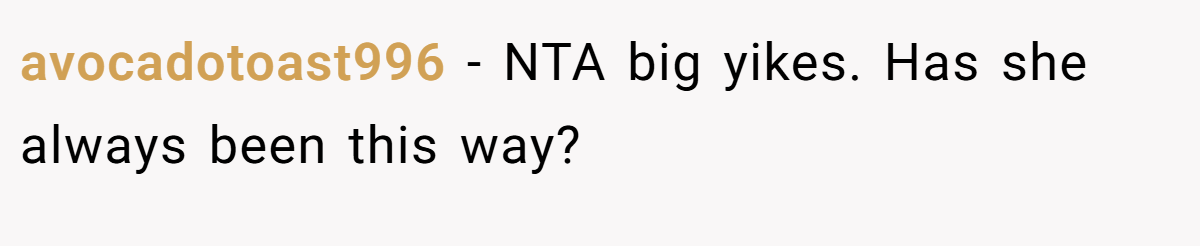 avocadotoast996 - NTA big yikes. Has she always been this way?