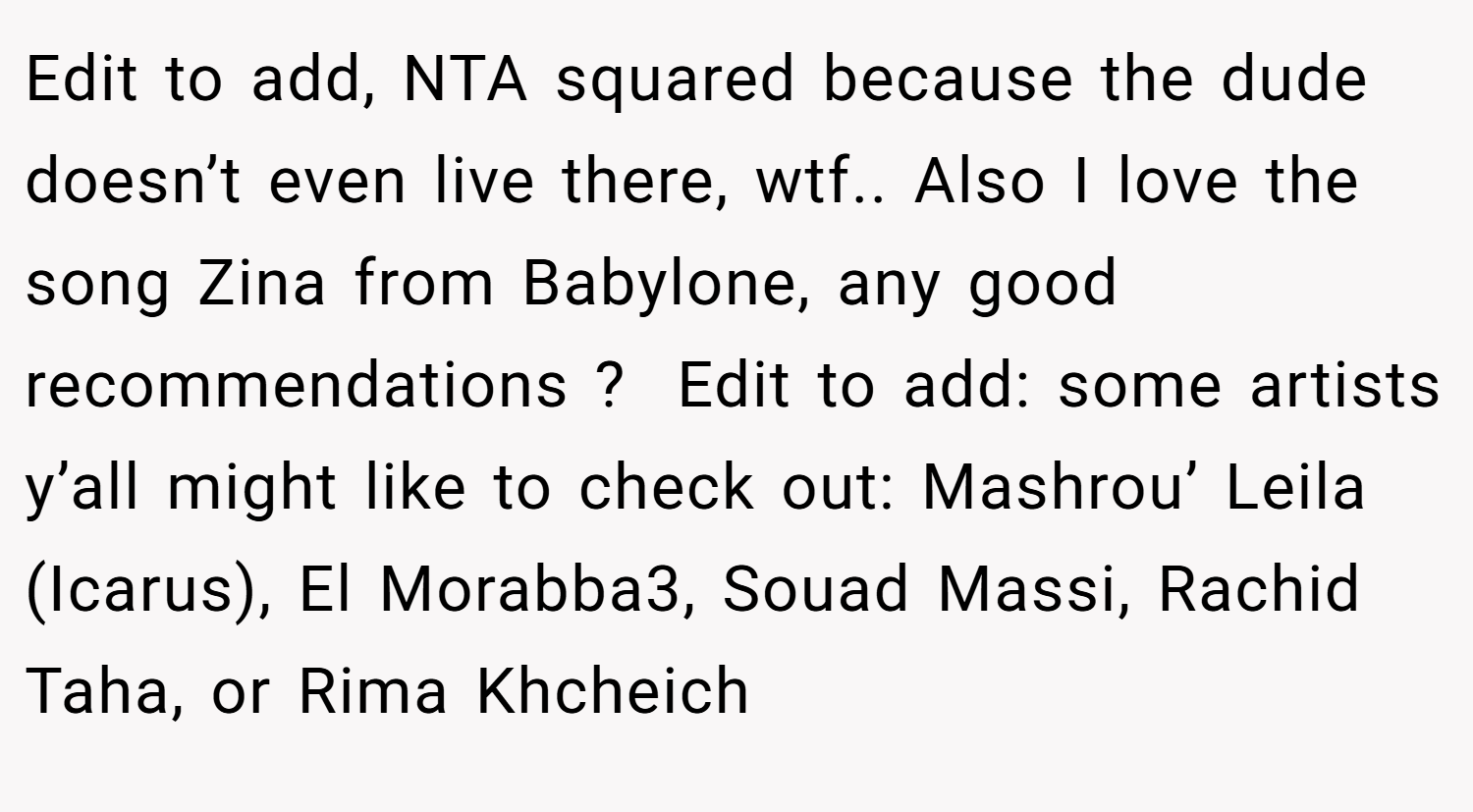 Edit to add, NTA squared because the dude doesn’t even live there, wtf.. Also I love the song Zina from Babylone, any good recommendations ?  Edit to add: some artists y’all might like to check out: Mashrou’ Leila (Icarus), El Morabba3, Souad Massi, Rachid Taha, or Rima Khcheich