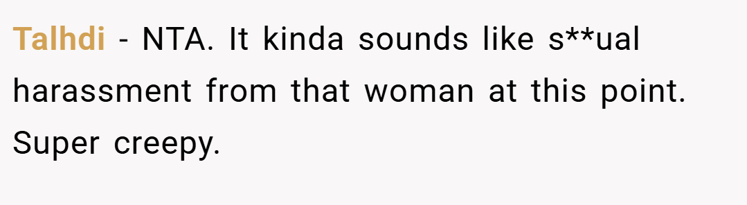 Talhdi − NTA. It kinda sounds like s**ual harassment from that woman at this point. Super creepy.