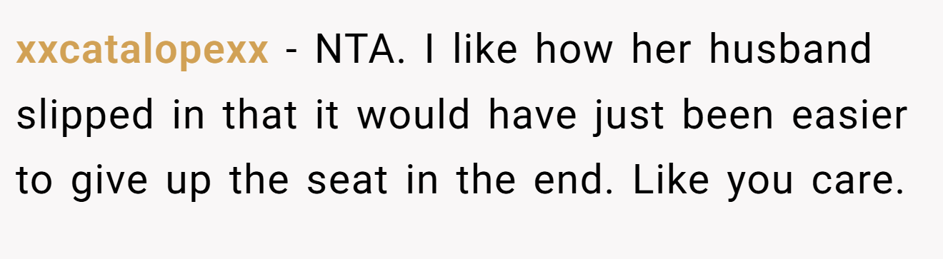 xxcatalopexx - NTA. I like how her husband slipped in that it would have just been easier to give up the seat in the end. Like you care.
