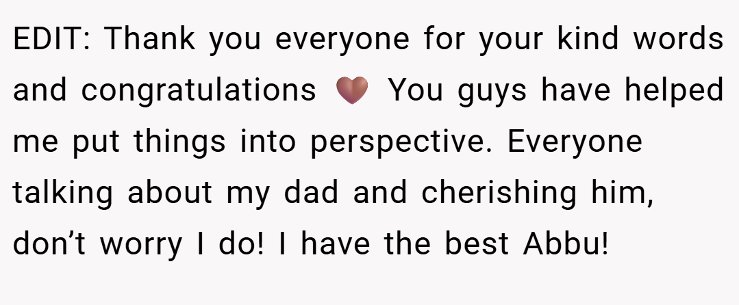 EDIT: Thank you everyone for your kind words and congratulations 🤎 You guys have helped me put things into perspective. Everyone talking about my dad and cherishing him, don’t worry I do! I have the best Abbu!