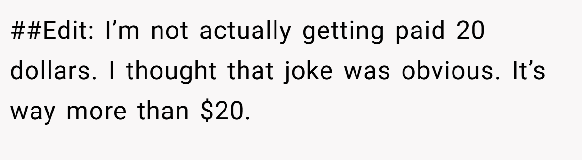 ##Edit: I’m not actually getting paid 20 dollars. I thought that joke was obvious. It’s way more than $20.
