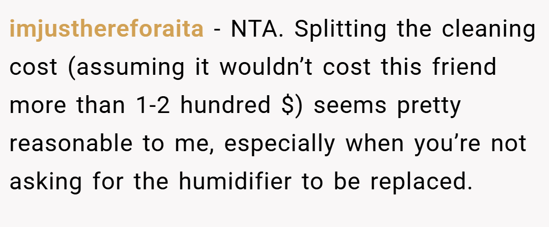 imjusthereforaita − NTA. Splitting the cleaning cost (assuming it wouldn’t cost this friend more than 1-2 hundred $) seems pretty reasonable to me, especially when you’re not asking for the humidifier to be replaced.