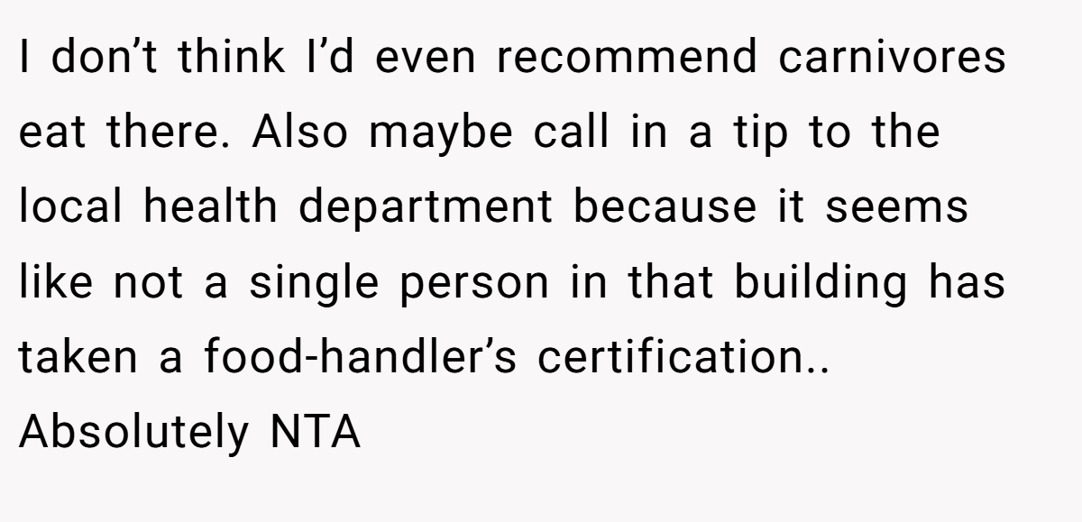I don’t think I’d even recommend carnivores eat there. Also maybe call in a tip to the local health department because it seems like not a single person in that building has taken a food-handler’s certification.. Absolutely NTA
