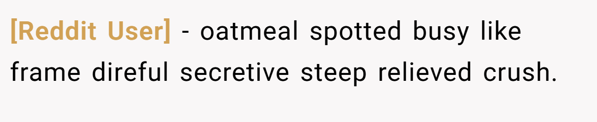 [Reddit User] − oatmeal spotted busy like frame direful secretive steep relieved crush.