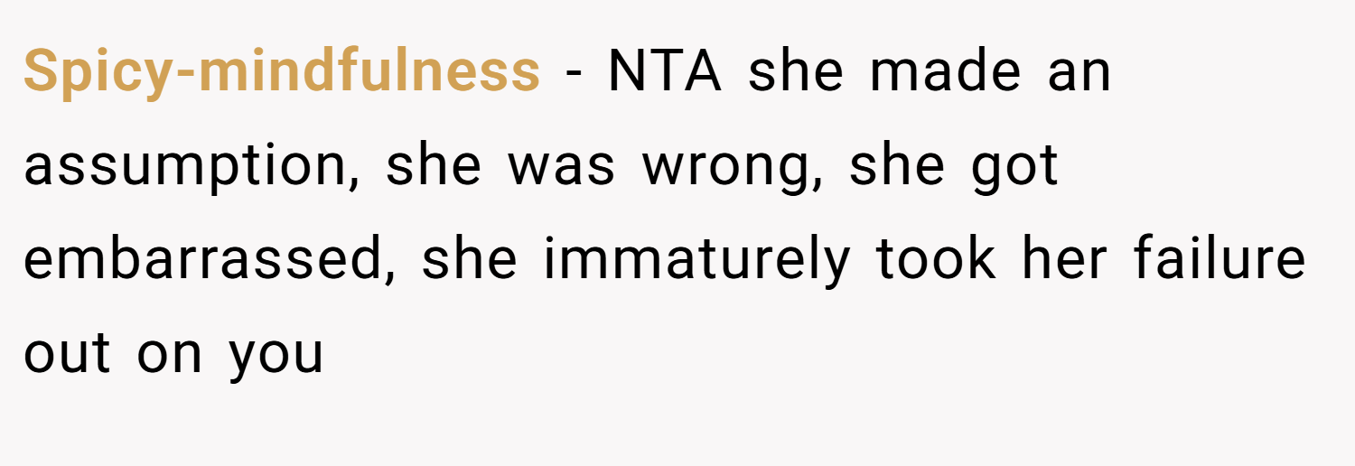Spicy-mindfulness − NTA she made an assumption, she was wrong, she got embarrassed, she immaturely took her failure out on you