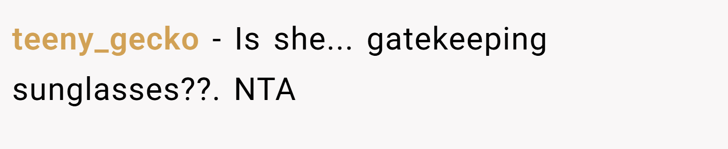 teeny_gecko − Is she... gatekeeping sunglasses??. NTA
