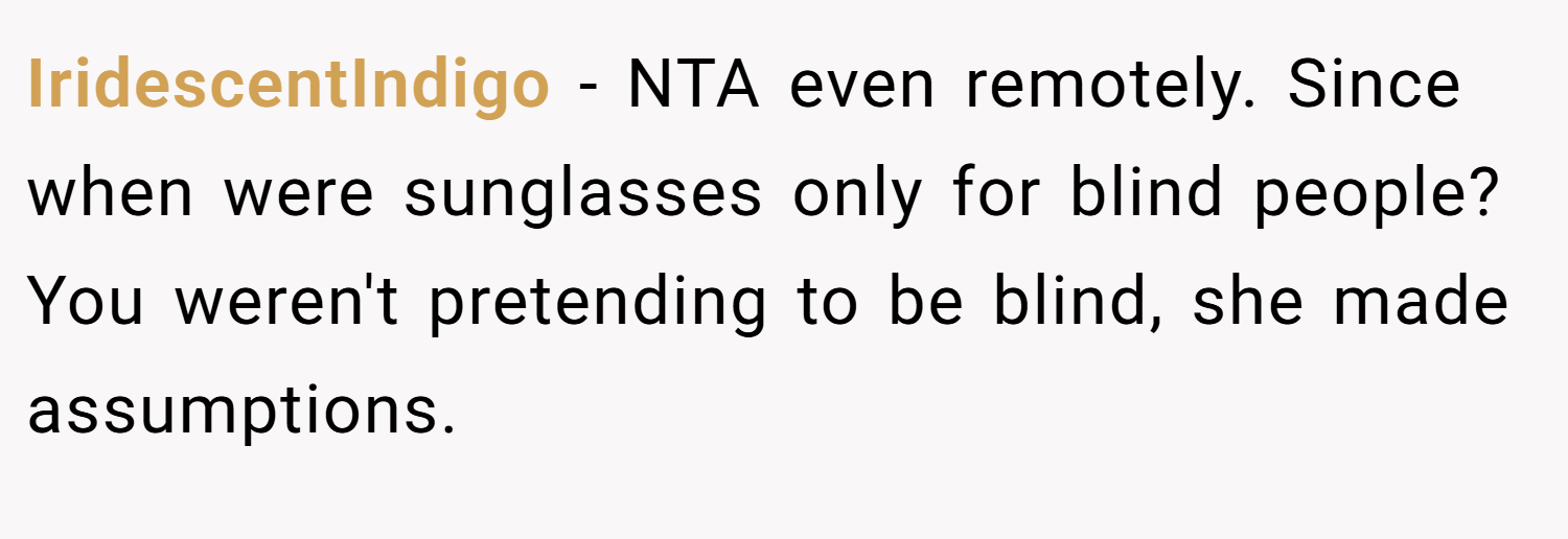 IridescentIndigo − NTA even remotely. Since when were sunglasses only for blind people? You weren't pretending to be blind, she made assumptions.
