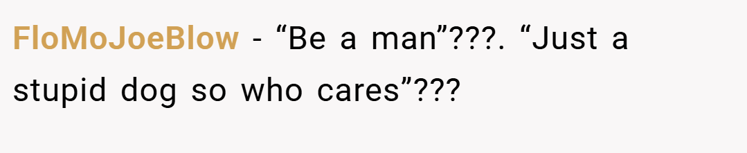 FloMoJoeBlow − “Be a man”???. “Just a stupid dog so who cares”???