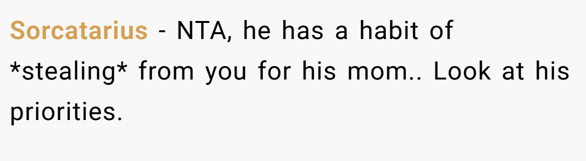 Sorcatarius − NTA, he has a habit of *stealing* from you for his mom.. Look at his priorities.