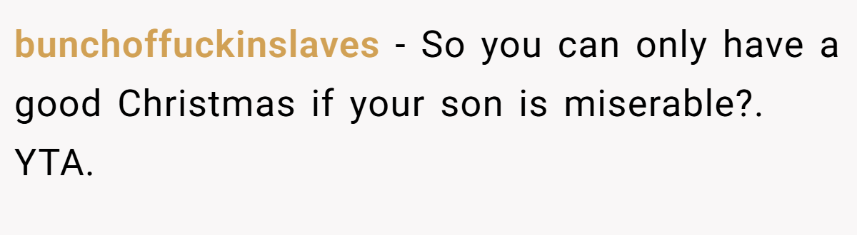 bunchoffuckinslaves - So you can only have a good Christmas if your son is miserable?. YTA.