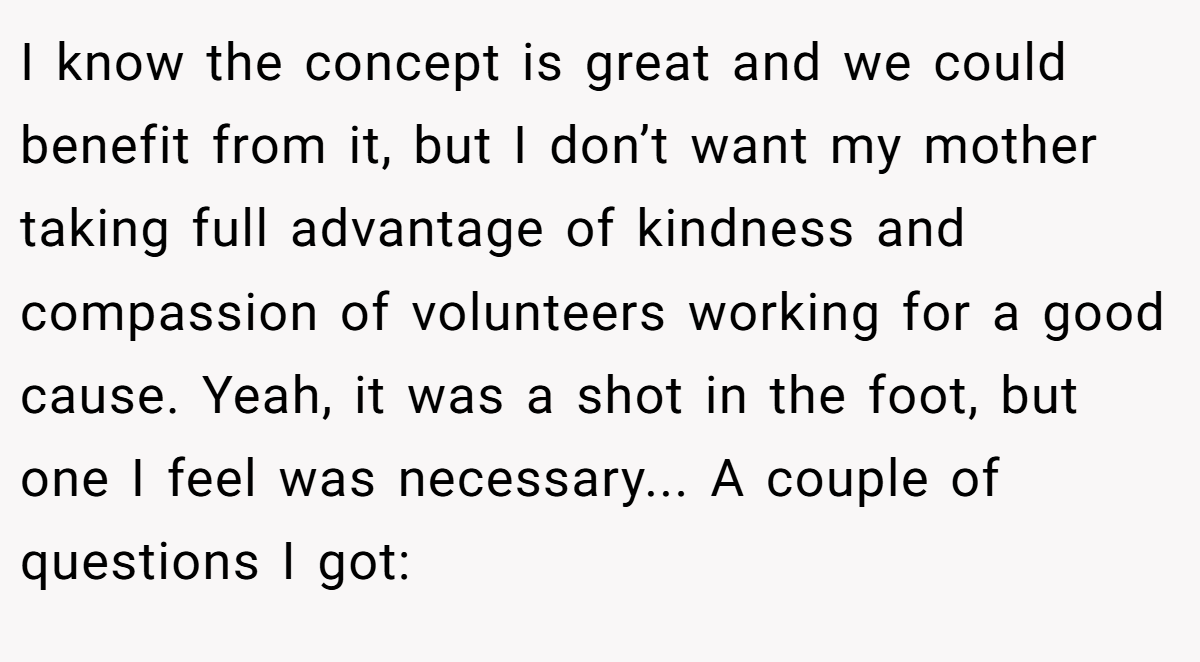 I know the concept is great and we could benefit from it, but I don’t want my mother taking full advantage of kindness and compassion of volunteers working for a good cause. Yeah, it was a shot in the foot, but one I feel was necessary... A couple of questions I got: