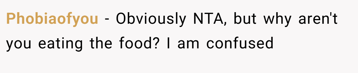 Phobiaofyou - Obviously NTA, but why aren't you eating the food? I am confused
