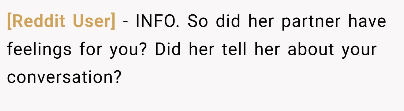 [Reddit User] - INFO. So did her partner have feelings for you? Did her tell her about your conversation?