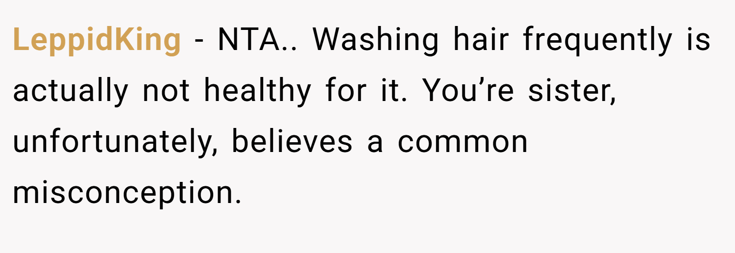 LeppidKing − NTA.. Washing hair frequently is actually not healthy for it. You’re sister, unfortunately, believes a common misconception.