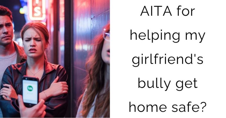 AITA for helping my girlfriend’s bully get home safe?