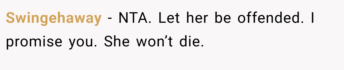 Swingehaway - NTA. Let her be offended. I promise you. She won’t die.