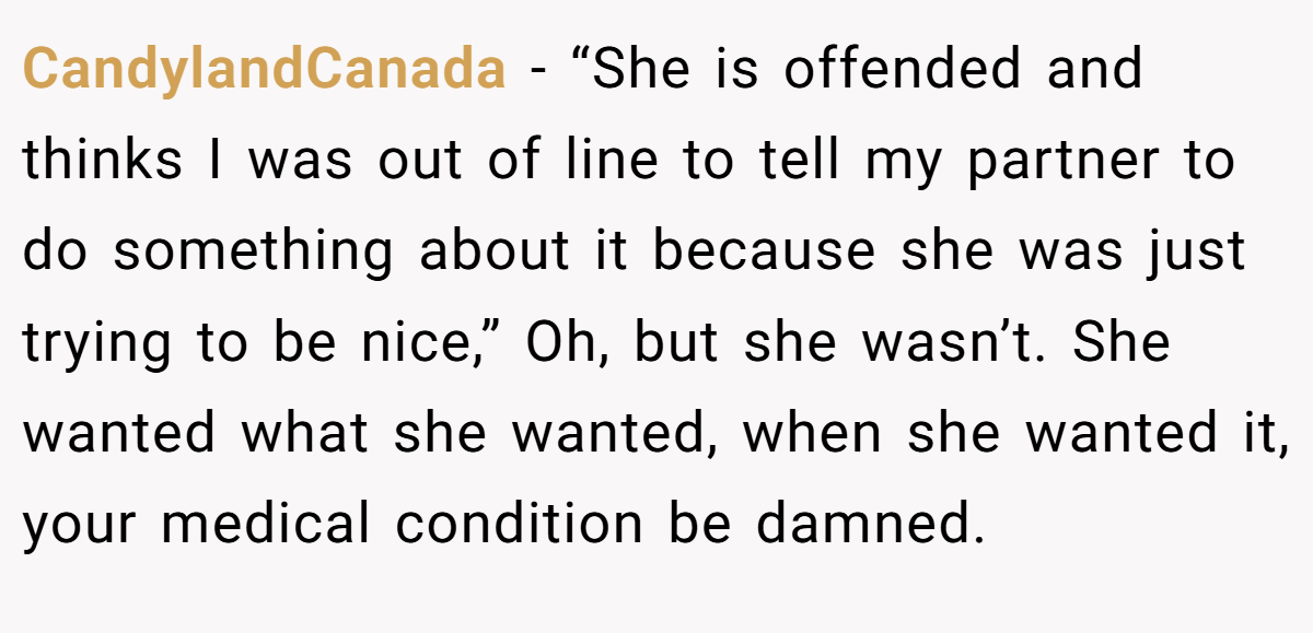 CandylandCanada - “She is offended and thinks I was out of line to tell my partner to do something about it because she was just trying to be nice,” Oh, but she wasn’t. She wanted what she wanted, when she wanted it, your medical condition be damned.