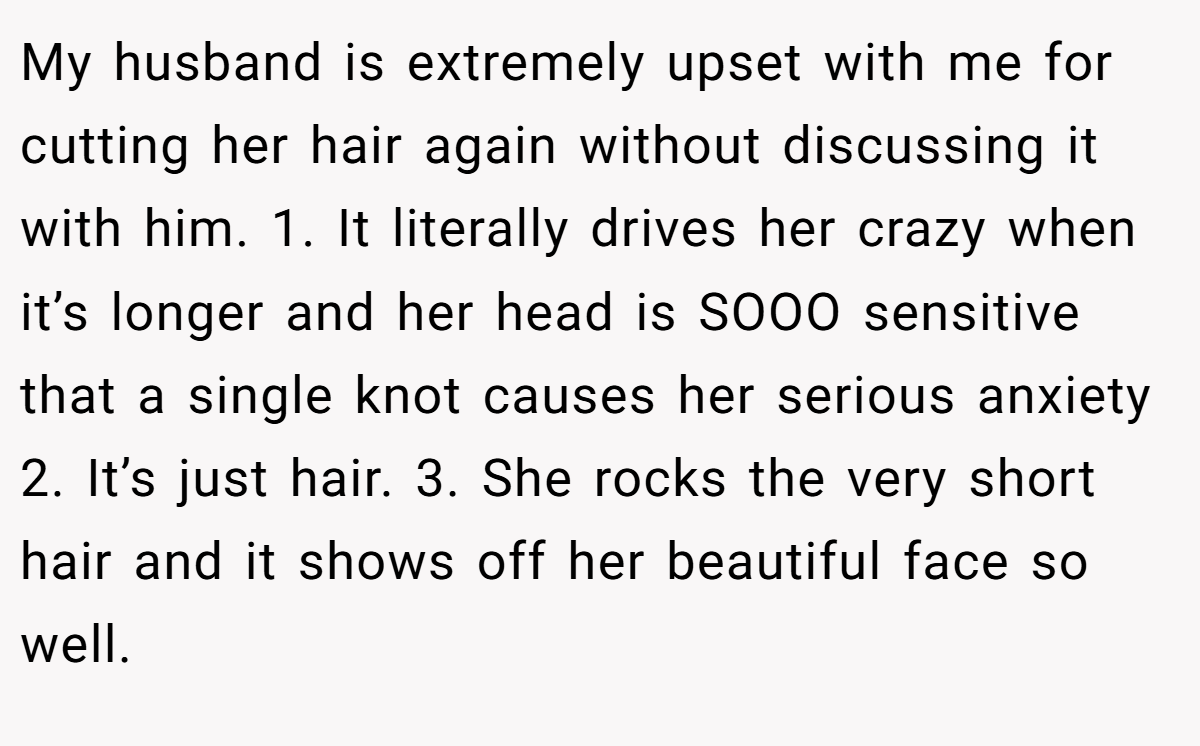My husband is extremely upset with me for cutting her hair again without discussing it with him. 1. It literally drives her crazy when it’s longer and her head is SOOO sensitive that a single knot causes her serious anxiety 2. It’s just hair. 3. She rocks the very short hair and it shows off her beautiful face so well.