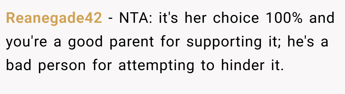 Reanegade42 − NTA: it's her choice 100% and you're a good parent for supporting it; he's a bad person for attempting to hinder it.