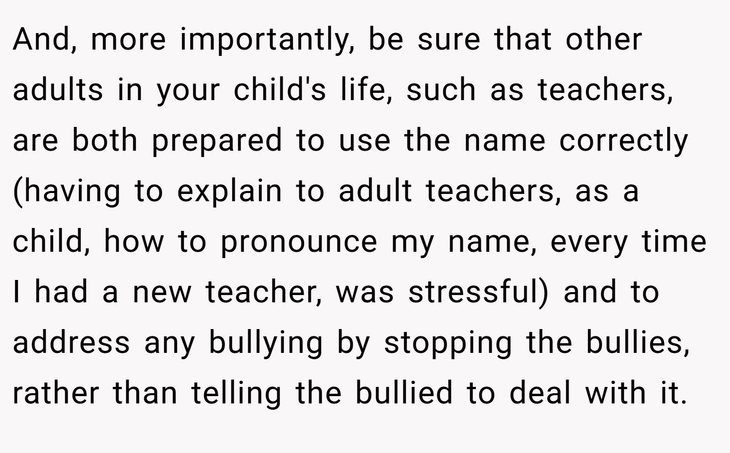And, more importantly, be sure that other adults in your child's life, such as teachers, are both prepared to use the name correctly (having to explain to adult teachers, as a child, how to pronounce my name, every time I had a new teacher, was stressful) and to address any bullying by stopping the bullies, rather than telling the bullied to deal with it.