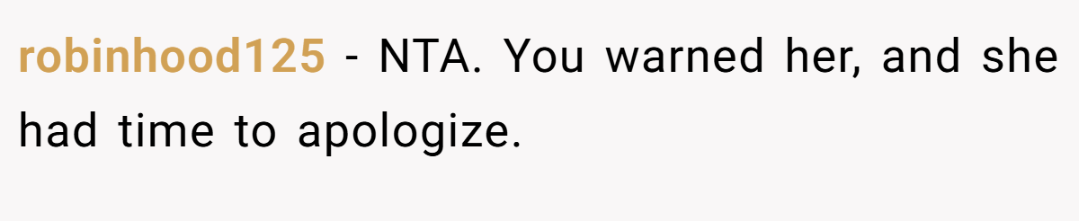 robinhood125 − NTA. You warned her, and she had time to apologize.
