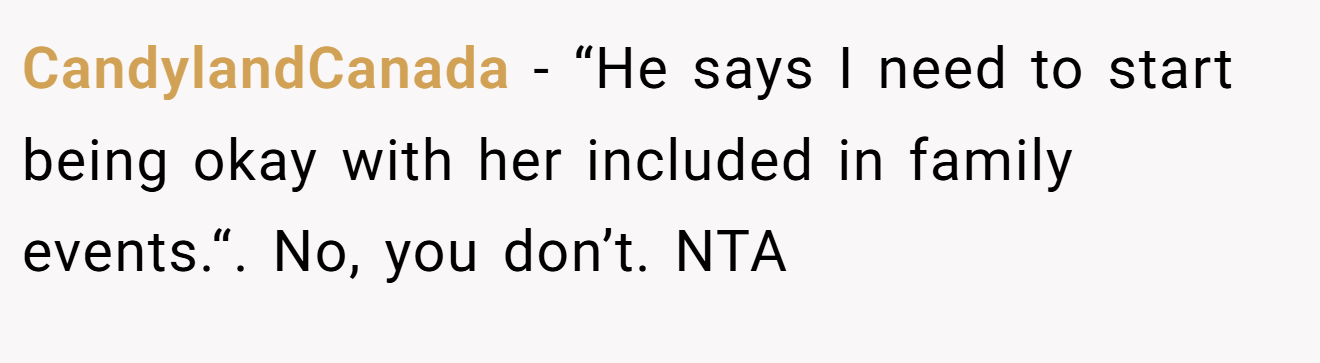 CandylandCanada - “He says I need to start being okay with her included in family events.“. No, you don’t. NTA