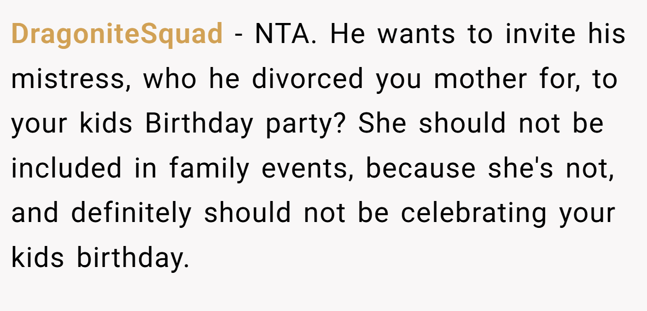 DragoniteSquad - NTA. He wants to invite his mistress, who he divorced you mother for, to your kids Birthday party? She should not be included in family events, because she's not, and definitely should not be celebrating your kids birthday.
