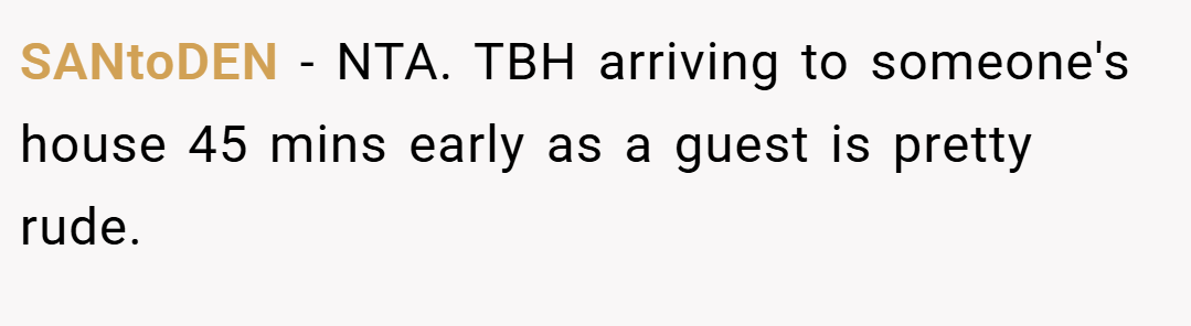 SANtoDEN − NTA. TBH arriving to someone's house 45 mins early as a guest is pretty rude.