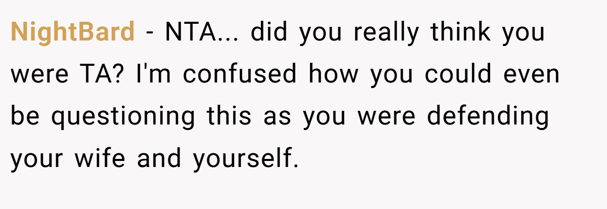 NightBard − NTA... did you really think you were TA? I'm confused how you could even be questioning this as you were defending your wife and yourself.