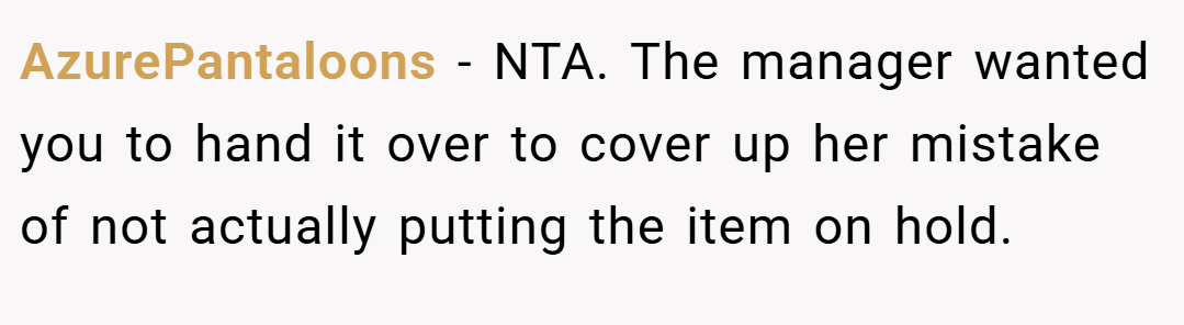 AzurePantaloons − NTA. The manager wanted you to hand it over to cover up her mistake of not actually putting the item on hold.