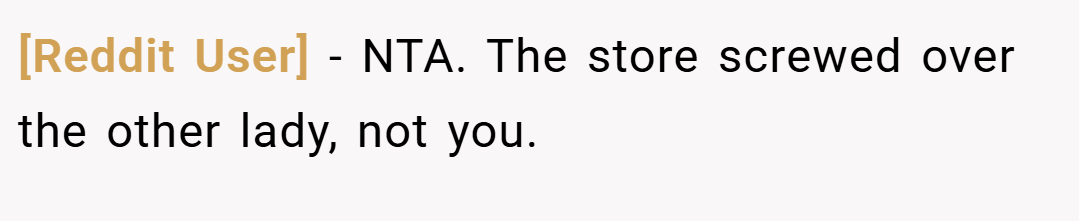 [Reddit User] − NTA. The store screwed over the other lady, not you.