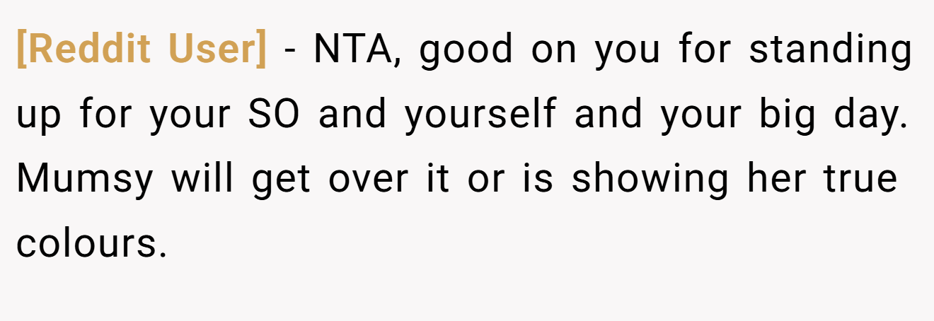 [Reddit User] - NTA, good on you for standing up for your SO and yourself and your big day. Mumsy will get over it or is showing her true colours.
