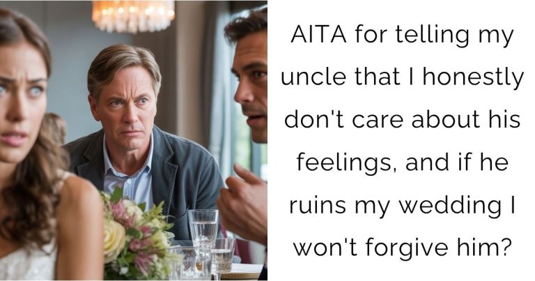 AITA for telling my uncle that I honestly don’t care about his feelings, and if he ruins my wedding I won’t forgive him?