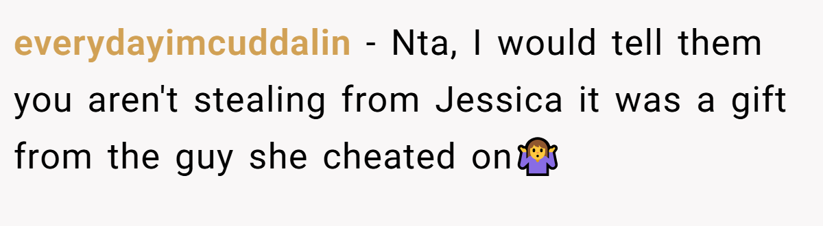 everydayimcuddalin − Nta, I would tell them you aren't stealing from Jessica it was a gift from the guy she cheated on🤷