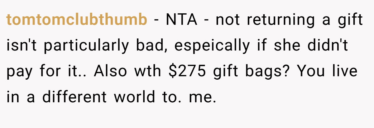 tomtomclubthumb − NTA - not returning a gift isn't particularly bad, espeically if she didn't pay for it.. Also wth $275 gift bags? You live in a different world to. me.