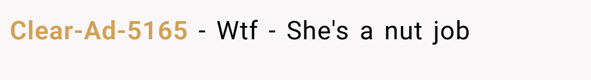 Clear-Ad-5165 − Wtf - She's a nut job