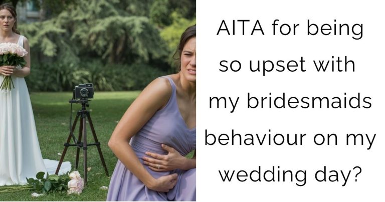 AITA for being so upset with my bridesmaids behaviour on my wedding day?