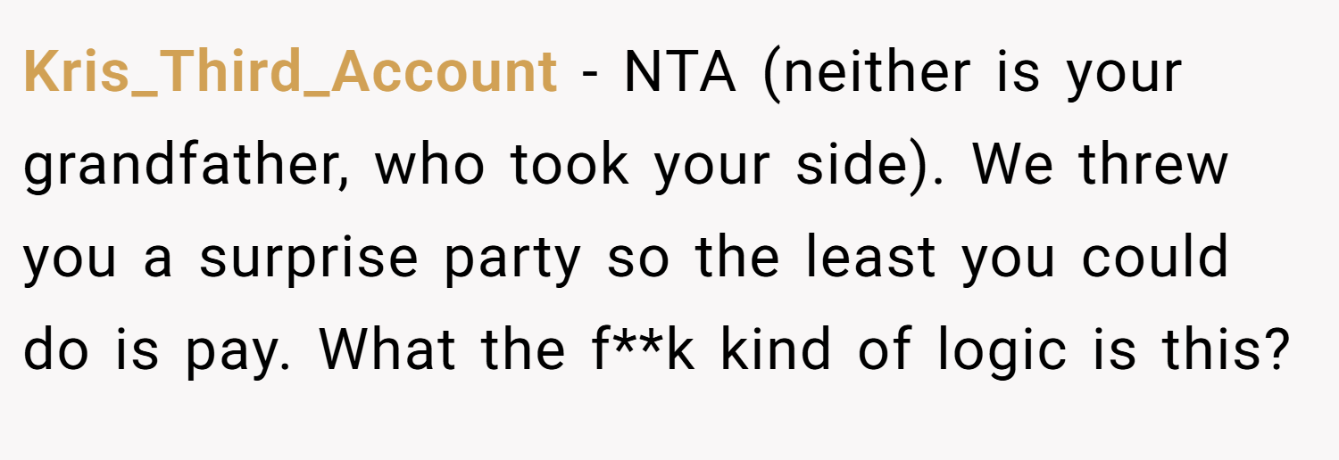 Kris_Third_Account − NTA (neither is your grandfather, who took your side). We threw you a surprise party so the least you could do is pay. What the f**k kind of logic is this?