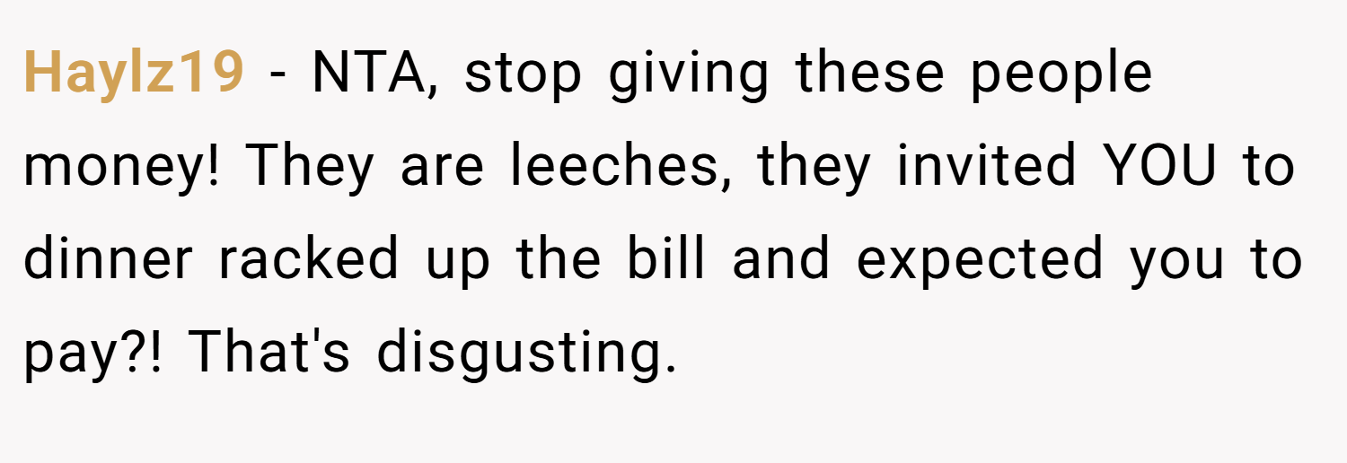 Haylz19 − NTA, stop giving these people money! They are leeches, they invited YOU to dinner racked up the bill and expected you to pay?! That's disgusting.