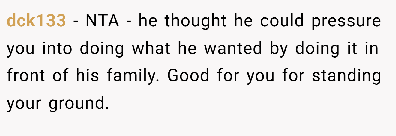 dck133 − NTA - he thought he could pressure you into doing what he wanted by doing it in front of his family. Good for you for standing your ground.
