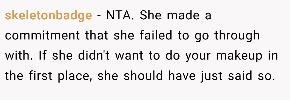 skeletonbadge - NTA. She made a commitment that she failed to go through with. If she didn't want to do your makeup in the first place, she should have just said so.