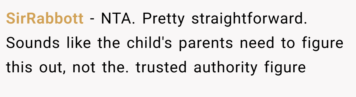 SirRabbott − NTA. Pretty straightforward. Sounds like the child's parents need to figure this out, not the. trusted authority figure