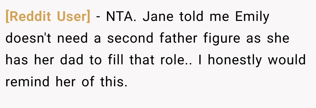 [Reddit User] − NTA. Jane told me Emily doesn't need a second father figure as she has her dad to fill that role.. I honestly would remind her of this.