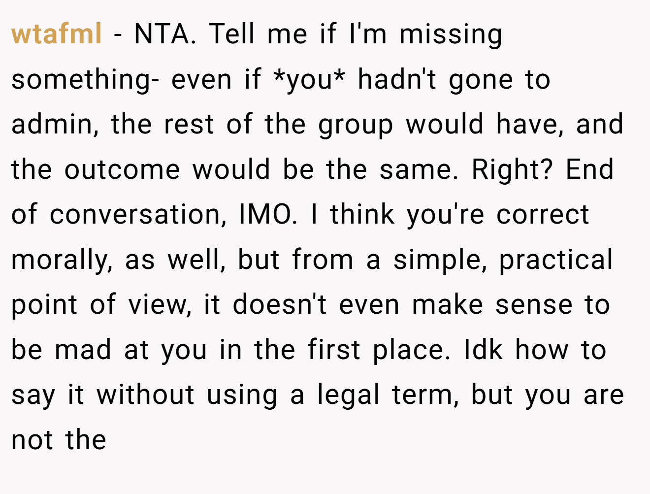 wtafml − NTA. Tell me if I'm missing something- even if *you* hadn't gone to admin, the rest of the group would have, and the outcome would be the same. Right? End of conversation, IMO. I think you're correct morally, as well, but from a simple, practical point of view, it doesn't even make sense to be mad at you in the first place. Idk how to say it without using a legal term, but you are not the 