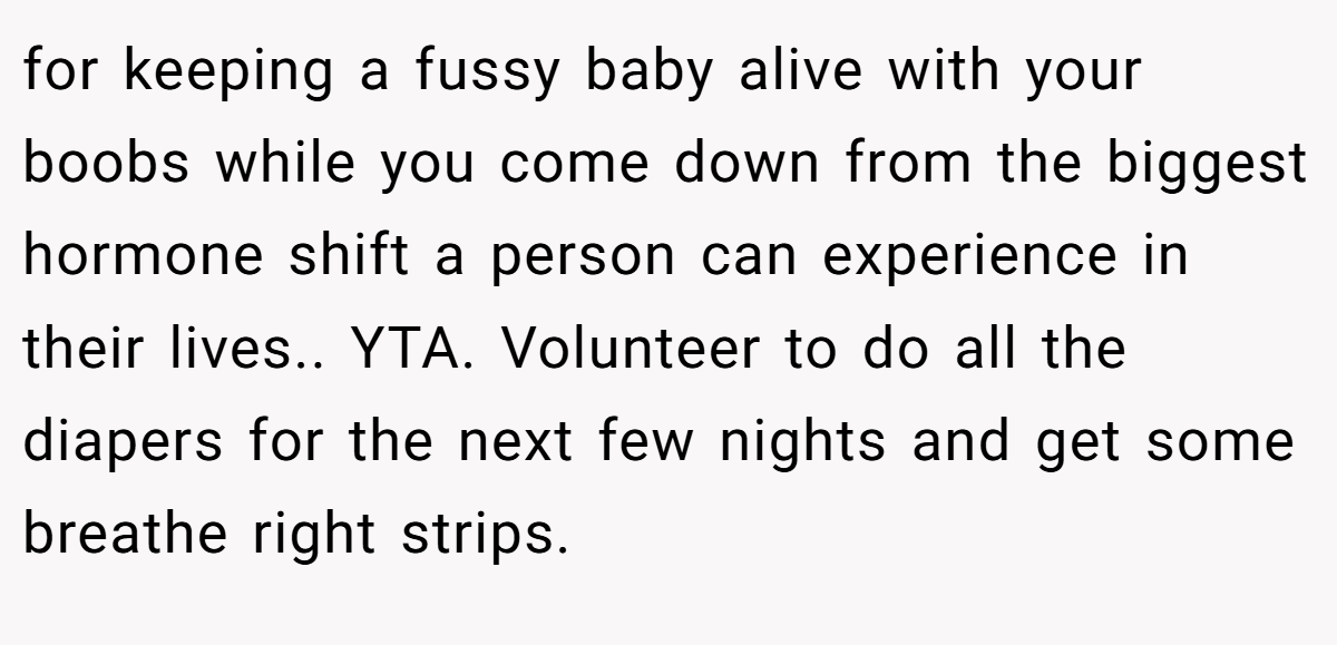 for keeping a fussy baby alive with your boobs while you come down from the biggest hormone shift a person can experience in their lives.. YTA. Volunteer to do all the diapers for the next few nights and get some breathe right strips.