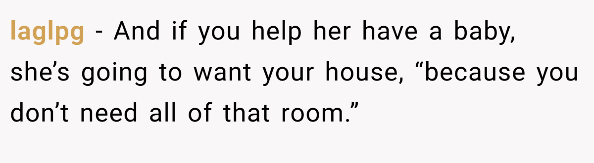 laglpg − And if you help her have a baby, she’s going to want your house, “because you don’t need all of that room.”